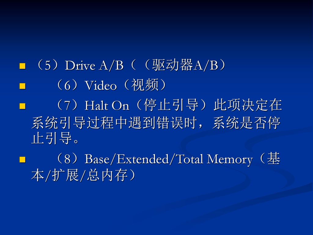 （5）Drive A/B（（驱动器A/B） （6）Video（视频） （7）Halt On（停止引导）此项决定在系统引导过程中遇到错误时，系统是否停止引导。 （8）Base/Extended/Total Memory（基本/扩展/总内存）
