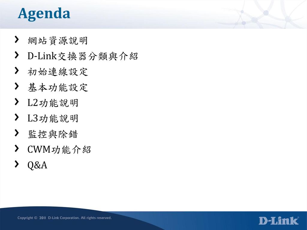 Agenda 網站資源說明 D-Link交換器分類與介紹 初始連線設定 基本功能設定 L2功能說明 L3功能說明 監控與除錯 CWM功能介紹