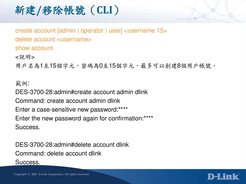 新建/移除帳號（CLI） create account [admin | operator | user] <username 15> delete account <username> show account.