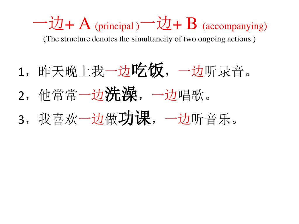 一边+ A (principal )一边+ B (accompanying) (The structure denotes the simultaneity of two ongoing actions.)