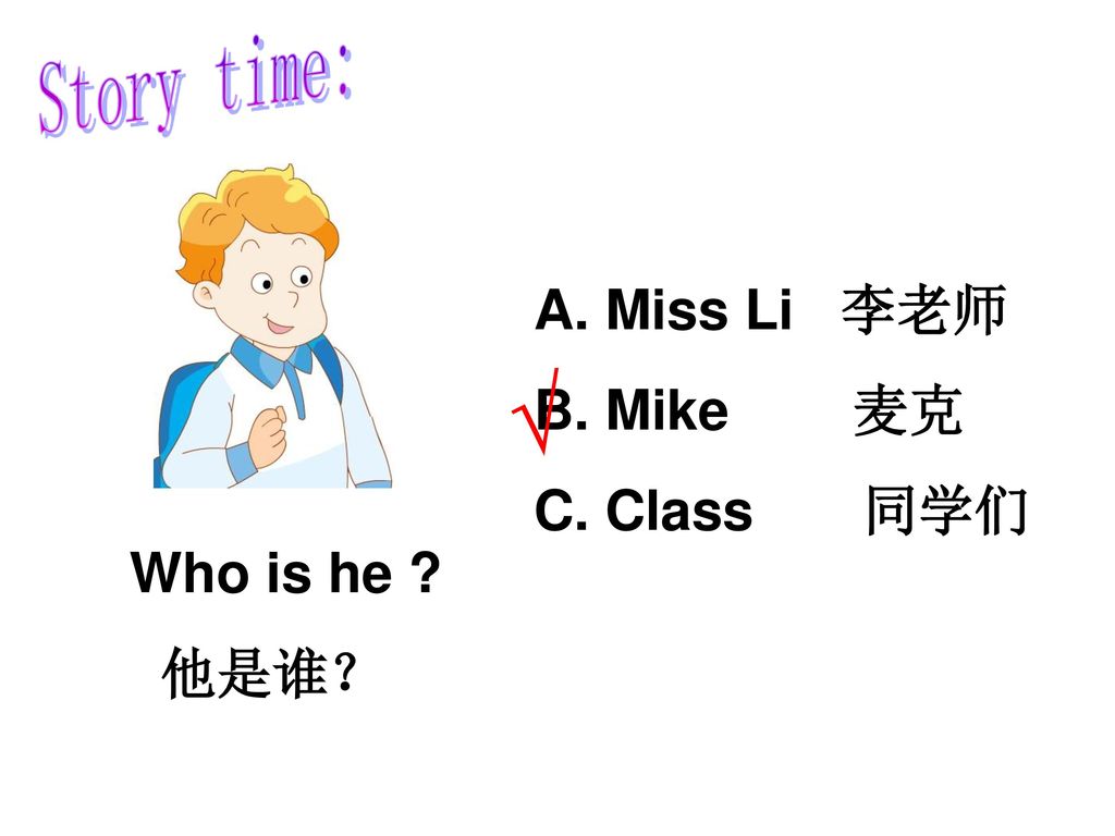 Story time: Miss Li 李老师 Mike 麦克 Class 同学们 √ Who is he 他是谁？