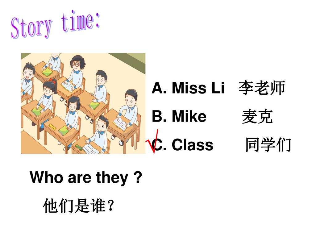 Story time: Miss Li 李老师 Mike 麦克 Class 同学们 √ Who are they 他们是谁？