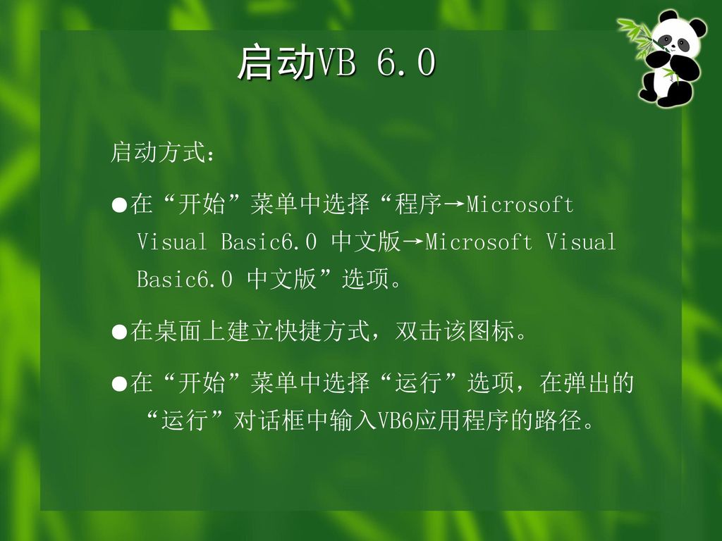 启动VB 6.0 启动方式： ●在 开始 菜单中选择 程序→Microsoft Visual Basic6.0 中文版→Microsoft Visual Basic6.0 中文版 选项。 ●在桌面上建立快捷方式，双击该图标。