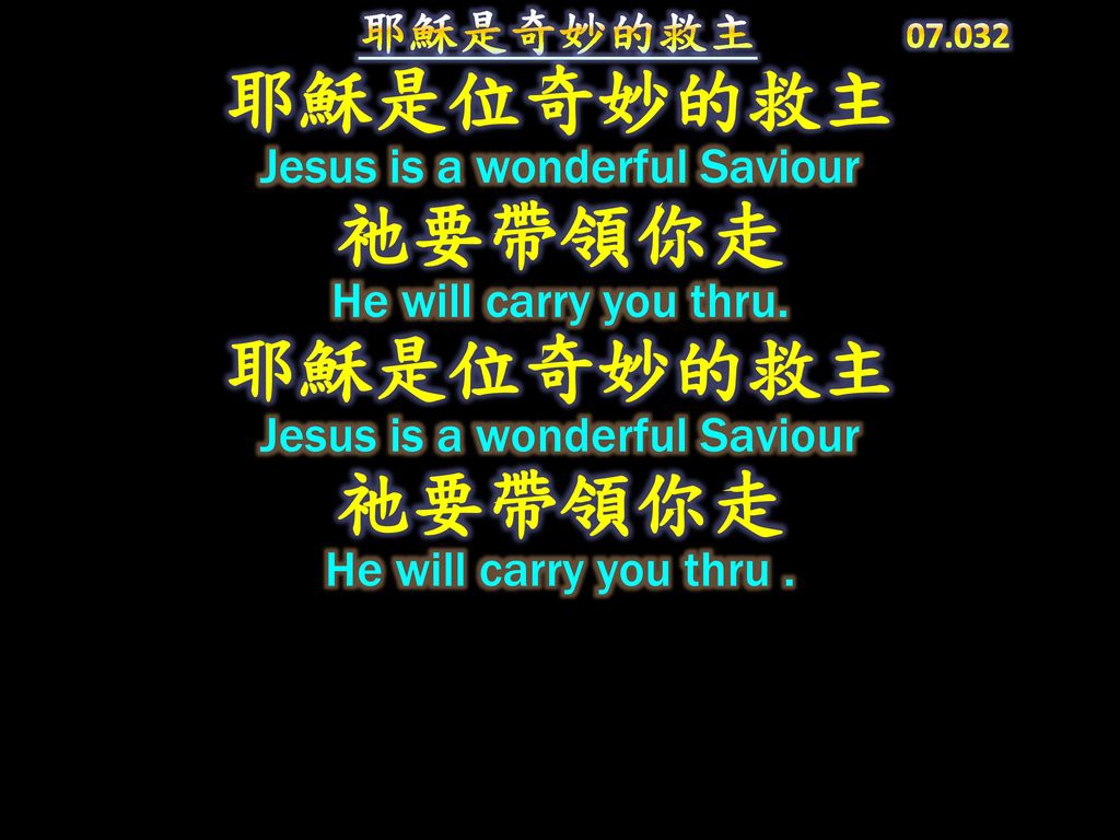 耶穌是奇妙的救主 耶穌是位奇妙的救主 Jesus is a wonderful Saviour 祂要帶領你走 He will carry you thru.