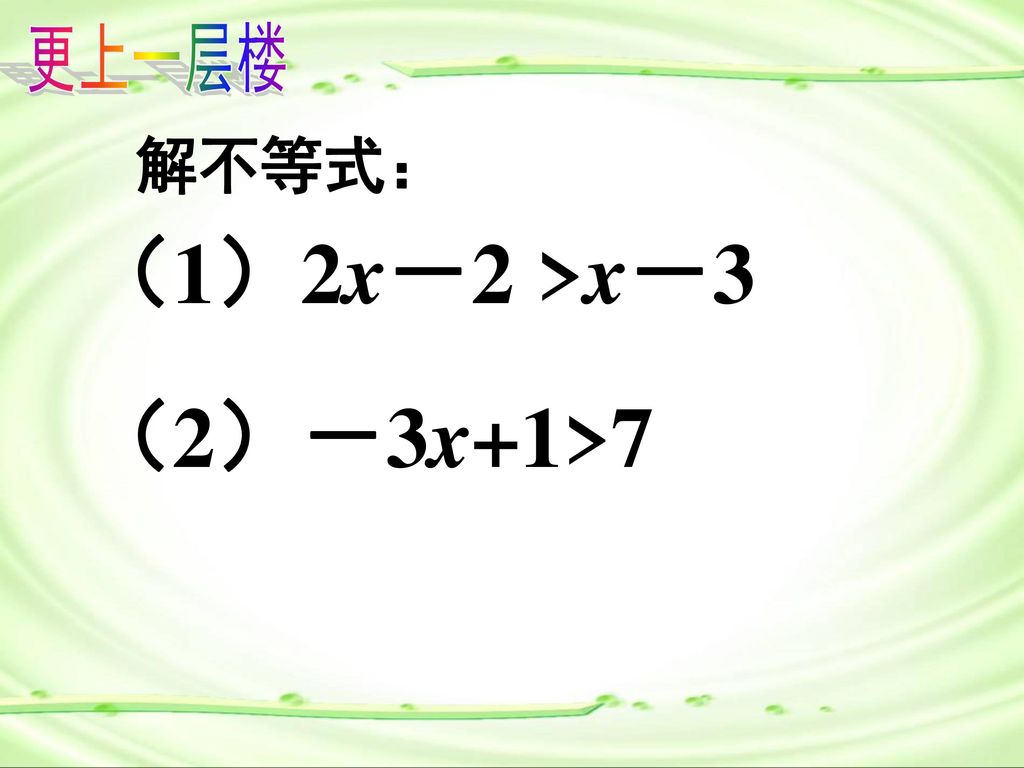 更上一层楼 解不等式： （1）2x－2 >x－3 （2）－3x+1>7