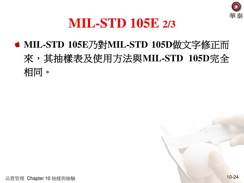MIL-STD 105E 2/3 MIL-STD 105E乃對MIL-STD 105D做文字修正而來，其抽樣表及使用方法與MIL-STD 105D完全相同。 品質管理 Chapter 10 抽樣與檢驗.