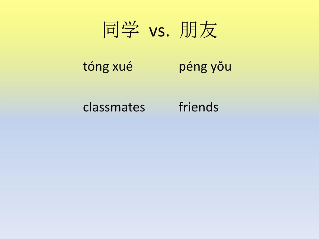 同学 vs. 朋友 tóng xué péng yŏu classmates friends