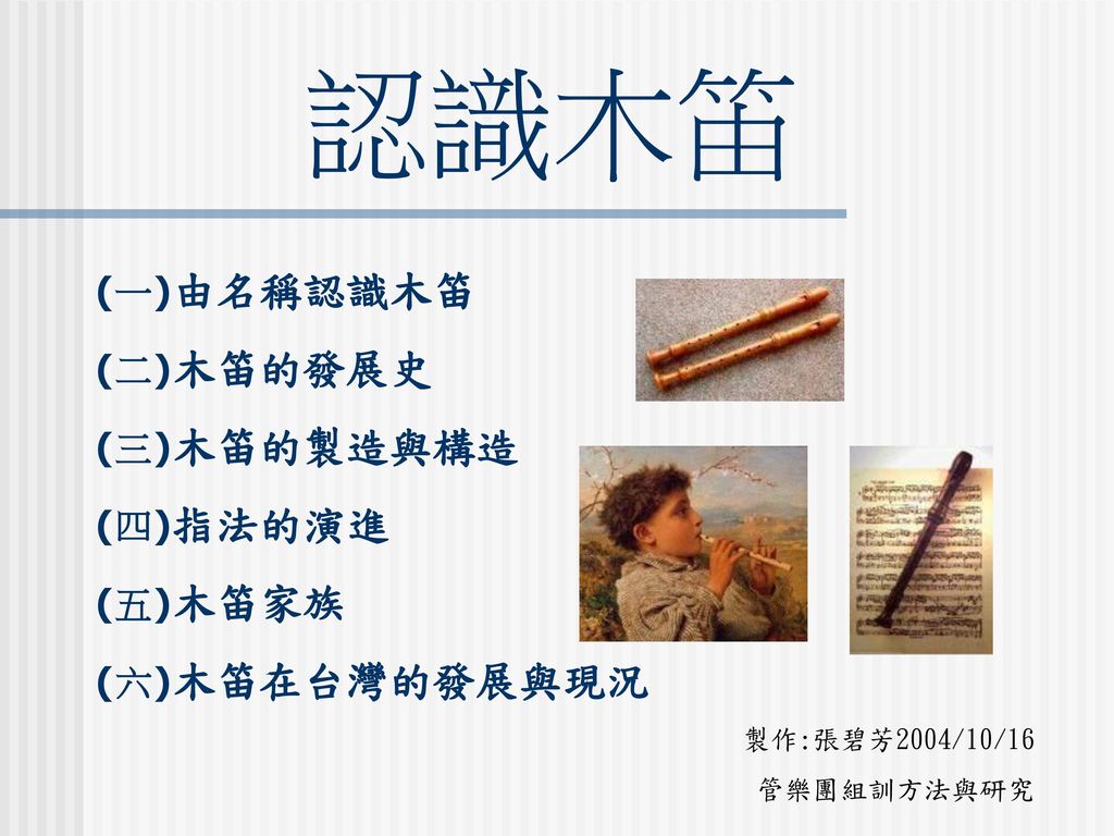 認識木笛 (一)由名稱認識木笛 (二)木笛的發展史 (三)木笛的製造與構造 (四)指法的演進 (五)木笛家族 (六)木笛在台灣的發展與現況