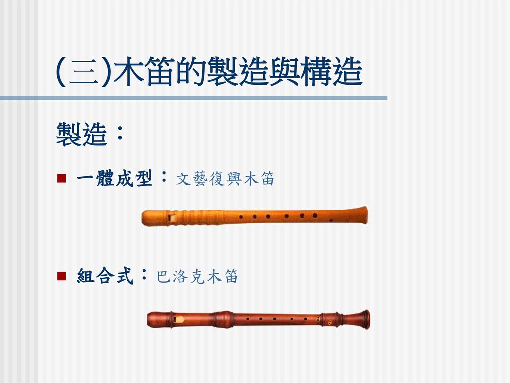 (三)木笛的製造與構造 製造： 一體成型：文藝復興木笛 組合式：巴洛克木笛