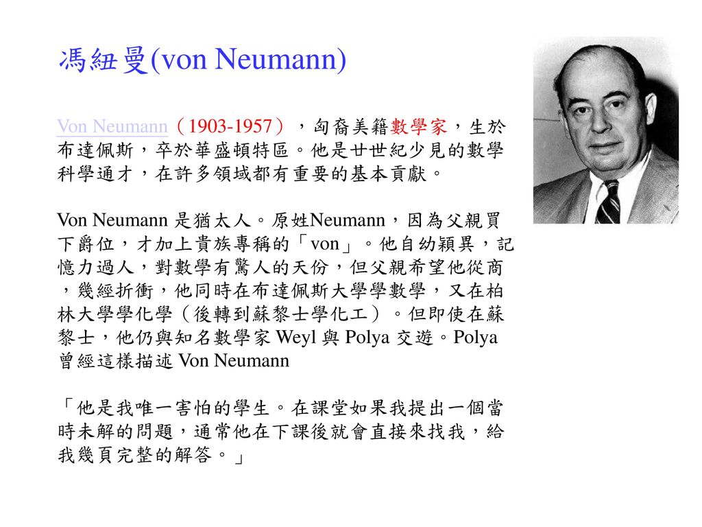 馮紐曼(von Neumann) Von Neumann（ ），匈裔美籍數學家，生於布達佩斯，卒於華盛頓特區。他是廿世紀少見的數學科學通才，在許多領域都有重要的基本貢獻。