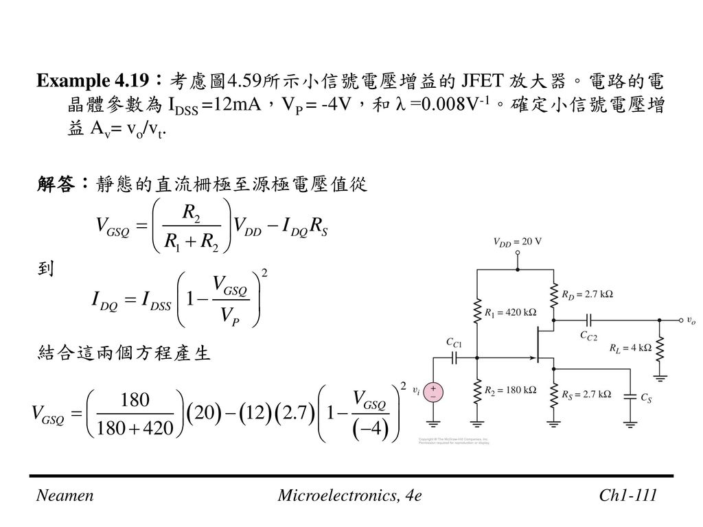 Example 4.19：考慮圖4.59所示小信號電壓增益的 JFET 放大器。電路的電晶體參數為 IDSS =12mA，VP = -4V，和 λ =0.008V-1。確定小信號電壓增益 Av= vo/vt.
