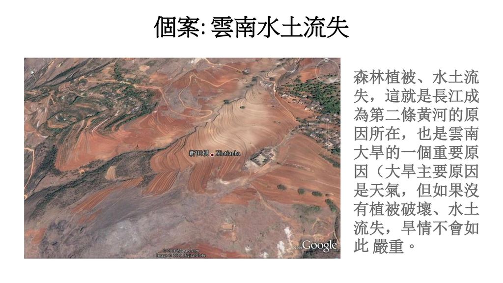 個案: 雲南水土流失 森林植被、水土流失，這就是長江成為第二條黃河的原因所在，也是雲南大旱的一個重要原因（大旱主要原因是天氣，但如果沒有植被破壞、水土流失，旱情不會如此 嚴重。