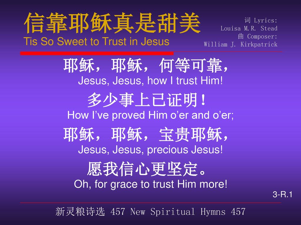 信靠耶稣真是甜美 耶稣，耶稣，何等可靠， 多少事上已证明！ 耶稣，耶稣，宝贵耶稣， 愿我信心更坚定。
