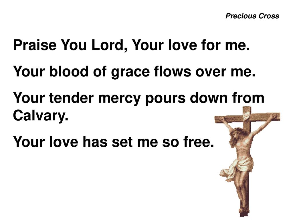 Praise You Lord, Your love for me. Your blood of grace flows over me.