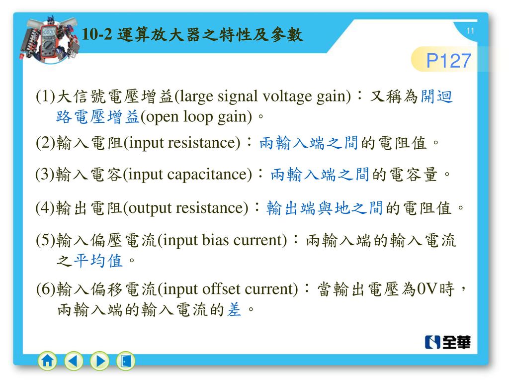 10-2 運算放大器之特性及參數 P127. (1)大信號電壓增益(large signal voltage gain)：又稱為開迴路電壓增益(open loop gain)。 (2)輸入電阻(input resistance)：兩輸入端之間的電阻值。