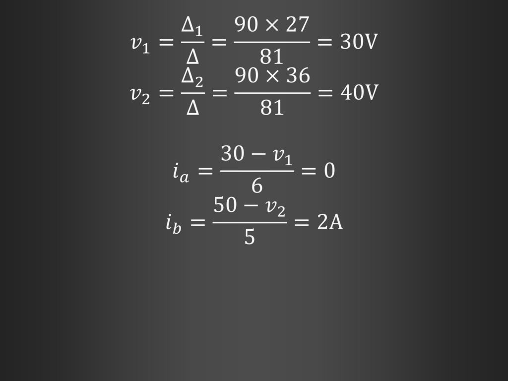 𝑣 1 = ∆ 1 ∆ = 90×27 81 =30V 𝑣 2 = ∆ 2 ∆ = 90×36 81 =40V.