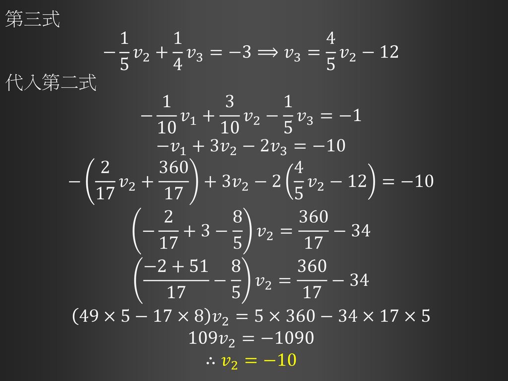 第三式 − 1 5 𝑣 𝑣 3 =−3⟹ 𝑣 3 = 4 5 𝑣 2 −12. 代入第二式. − 1 10 𝑣 𝑣 2 − 1 5 𝑣 3 =−1.