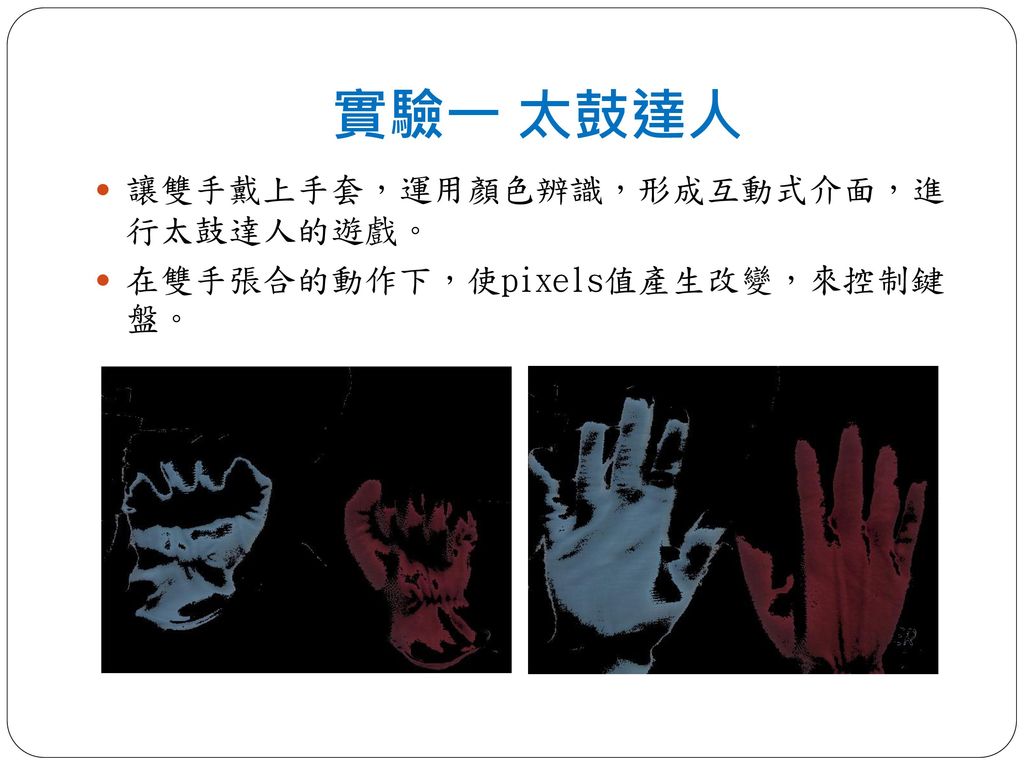 實驗一 太鼓達人 讓雙手戴上手套，運用顏色辨識，形成互動式介面，進 行太鼓達人的遊戲。
