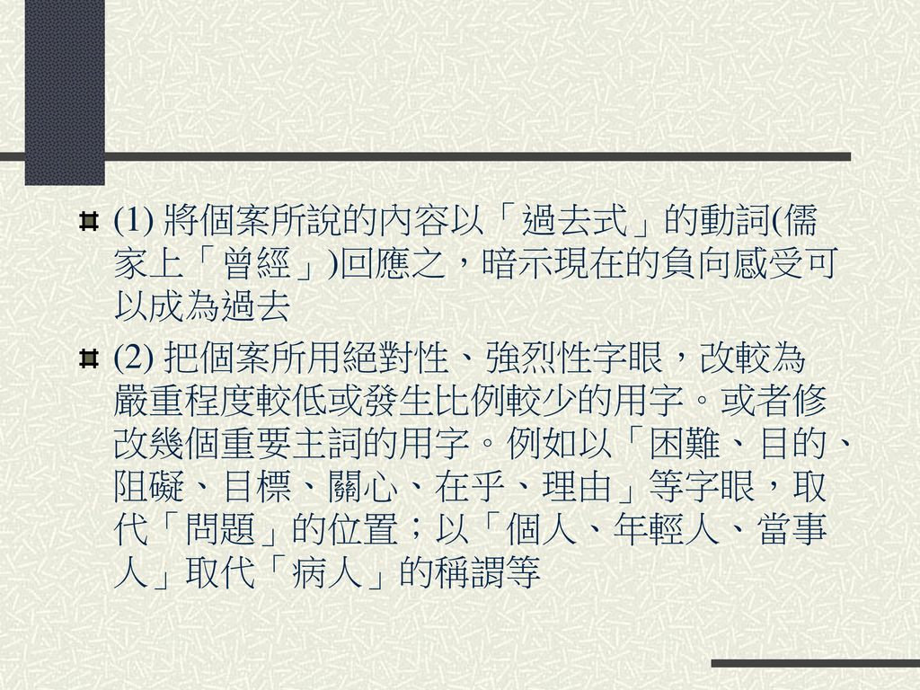 (1) 將個案所說的內容以「過去式」的動詞(儒家上「曾經」)回應之，暗示現在的負向感受可以成為過去