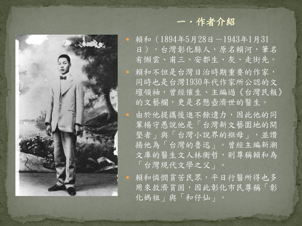 一．作者介紹 賴和（1894年5月28日－1943年1月31 日），台灣彰化縣人，原名賴河，筆名 有懶雲、甫三、安都生、灰、走街先。