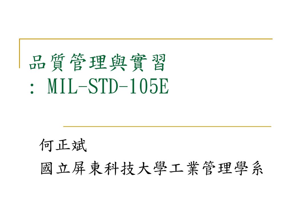 品質管理與實習 : MIL-STD-105E 何正斌 國立屏東科技大學工業管理學系