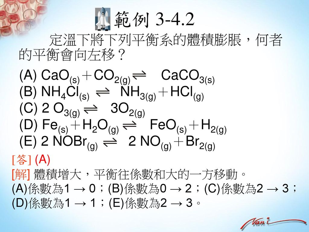 範例 定溫下將下列平衡系的體積膨脹，何者的平衡會向左移？ (A) CaO(s)＋CO2(g) CaCO3(s)