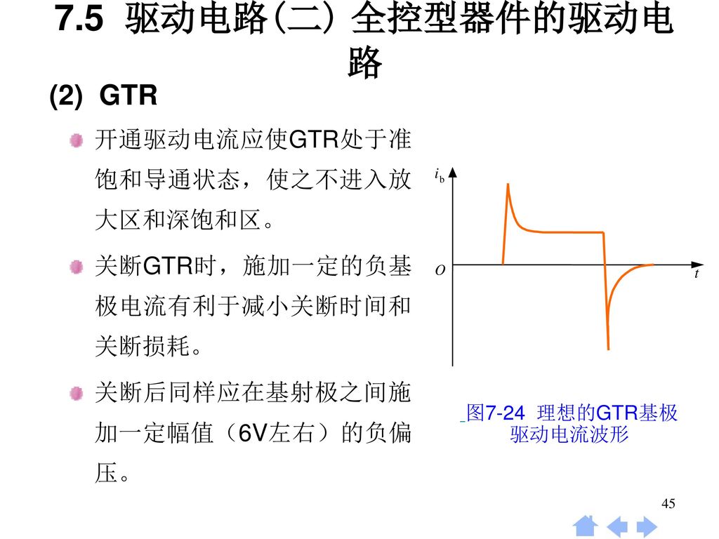 7.5 驱动电路(二) 全控型器件的驱动电路 (2) GTR 开通驱动电流应使GTR处于准饱和导通状态，使之不进入放大区和深饱和区。