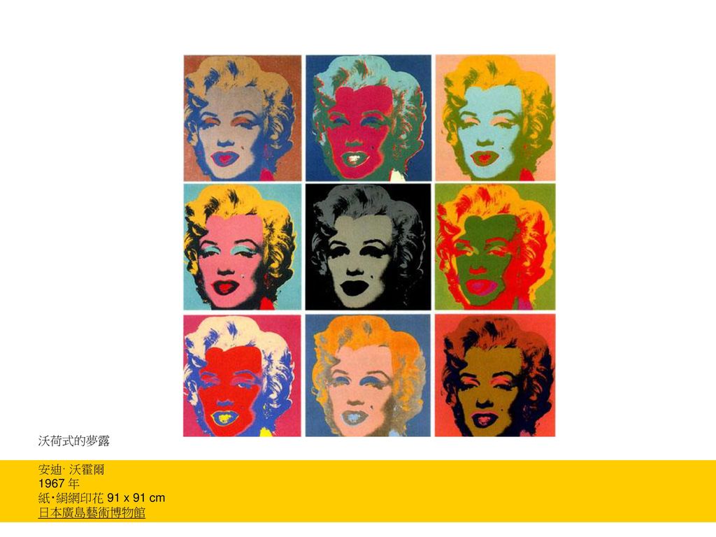 1962年，瑪麗蓮· 夢露亡故後，安迪· 沃霍爾利用成排重複她的臉蛋或唇形，製作了一系列作品，把夢露眾所皆知的一幅相，以漫不經心，任意和平凡的手法，轉化在畫布上。