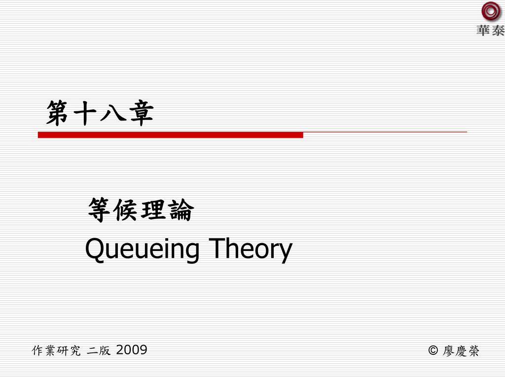 第十八章 等候理論 Queueing Theory 作業研究 二版 2009 © 廖慶榮