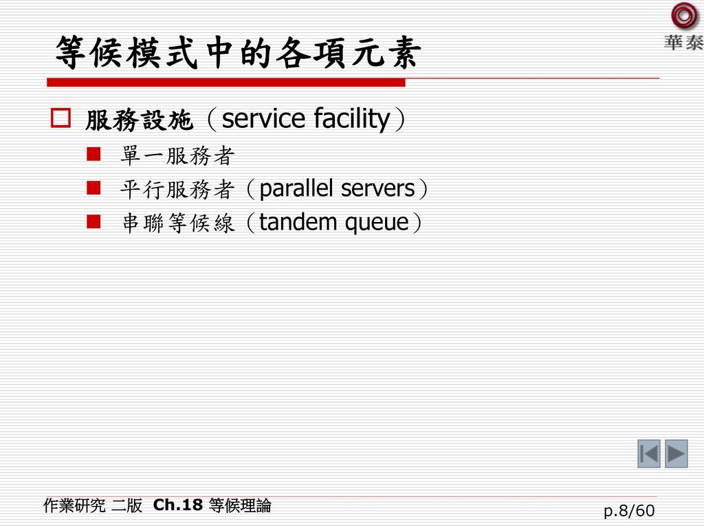 等候模式中的各項元素 服務設施（service facility） 單一服務者 平行服務者（parallel servers）
