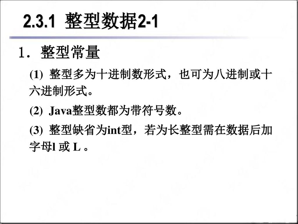2.3.1 整型数据2-1 1．整型常量 (1) 整型多为十进制数形式，也可为八进制或十六进制形式。 (2) Java整型数都为带符号数。