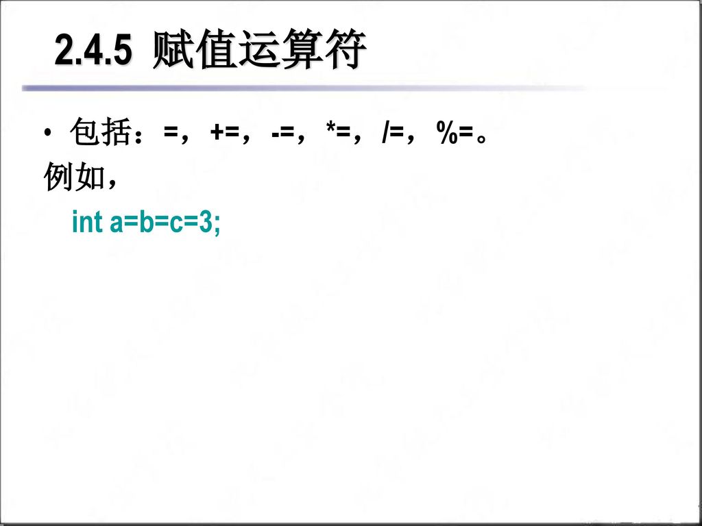 2.4.5 赋值运算符 包括：=，+=，-=，*=，/=，%=。 例如， int a=b=c=3;