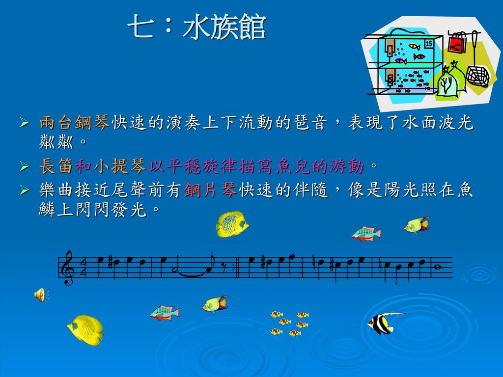 七：水族館 兩台鋼琴快速的演奏上下流動的琶音，表現了水面波光粼粼。 長笛和小提琴以平穩旋律描寫魚兒的游動。