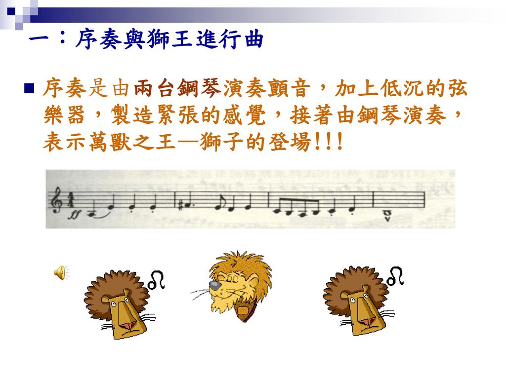 一：序奏與獅王進行曲 序奏是由兩台鋼琴演奏顫音，加上低沉的弦樂器，製造緊張的感覺，接著由鋼琴演奏，表示萬獸之王—獅子的登場!!!