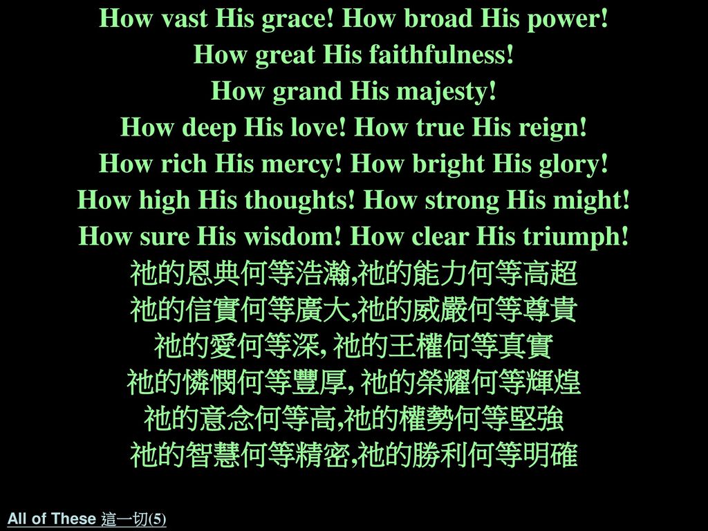 How vast His grace! How broad His power! How great His faithfulness!