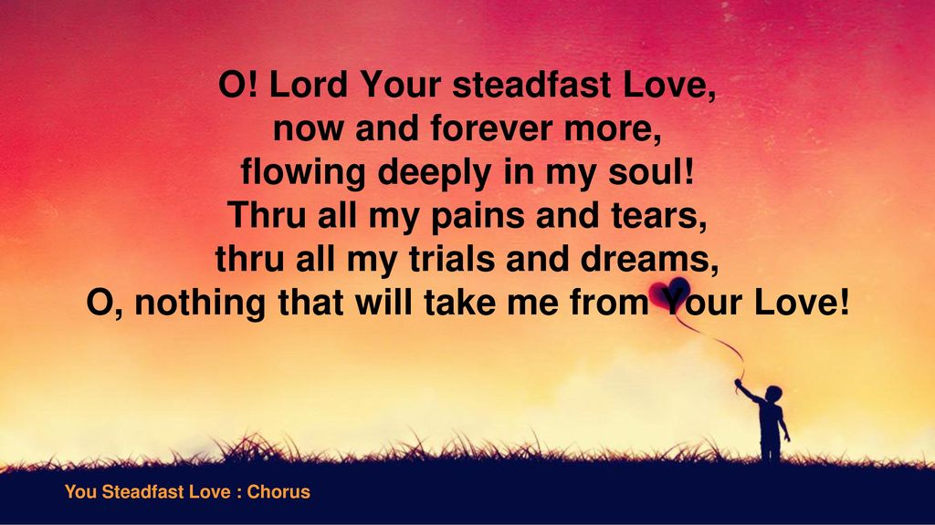 O! Lord Your steadfast Love, now and forever more,