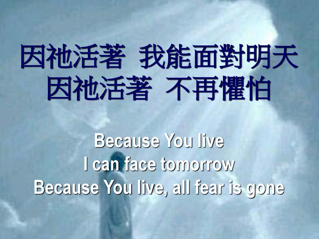 Because You live, all fear is gone