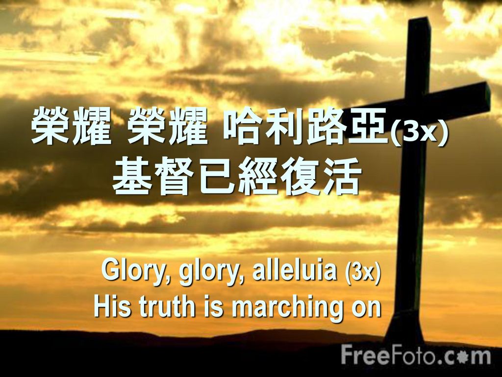 榮耀 榮耀 哈利路亞(3x) 基督已經復活 Glory, glory, alleluia (3x) His truth is marching on