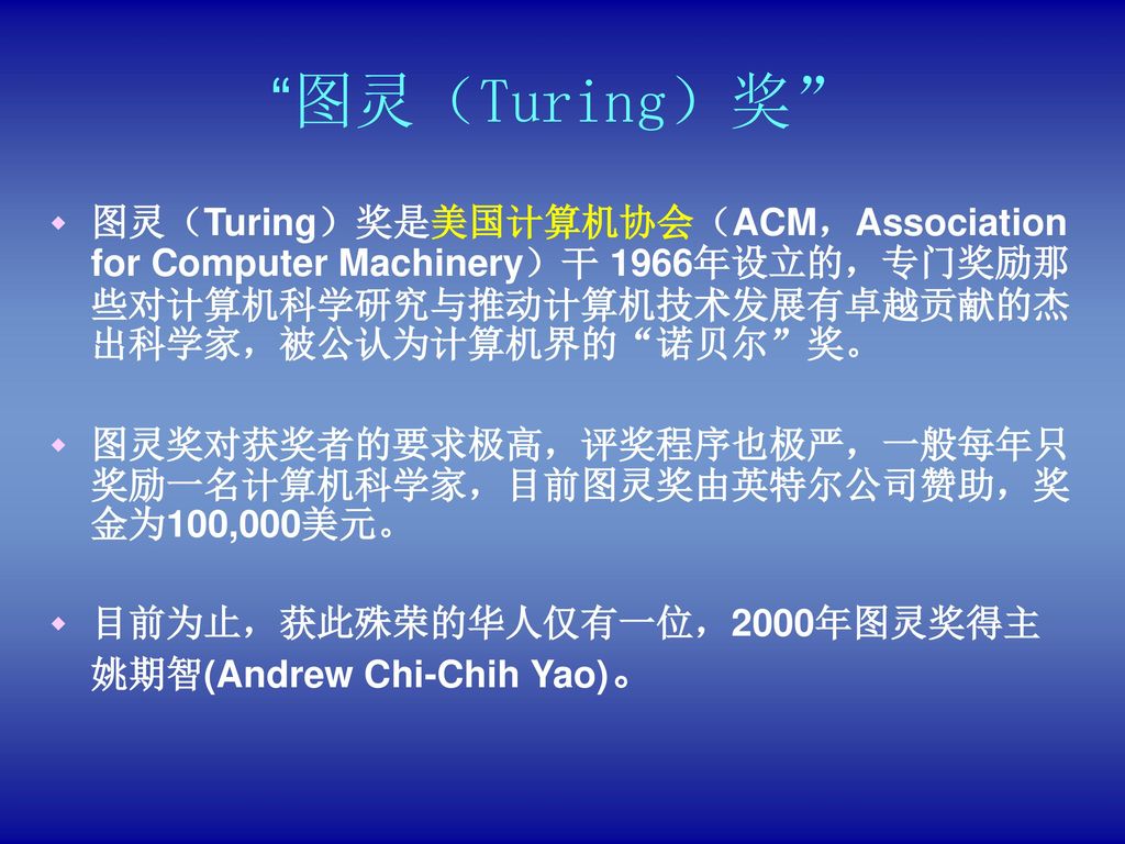 图灵（Turing）奖 图灵（Turing）奖是美国计算机协会（ACM，Association for Computer Machinery）干 1966年设立的，专门奖励那些对计算机科学研究与推动计算机技术发展有卓越贡献的杰出科学家，被公认为计算机界的 诺贝尔 奖。
