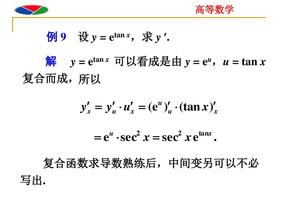 例 9 设 y = etan x，求 y . 解 y = etan x 可以看成是由 y = eu，u = tan x 复合而成， 所以 复合函数求导数熟练后，中间变另可以不必写出.