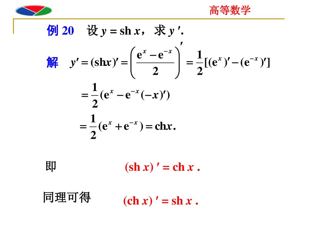 例 20 设 y = sh x， 求 y . 解 即 (sh x)  = ch x . 同理可得 (ch x)  = sh x .
