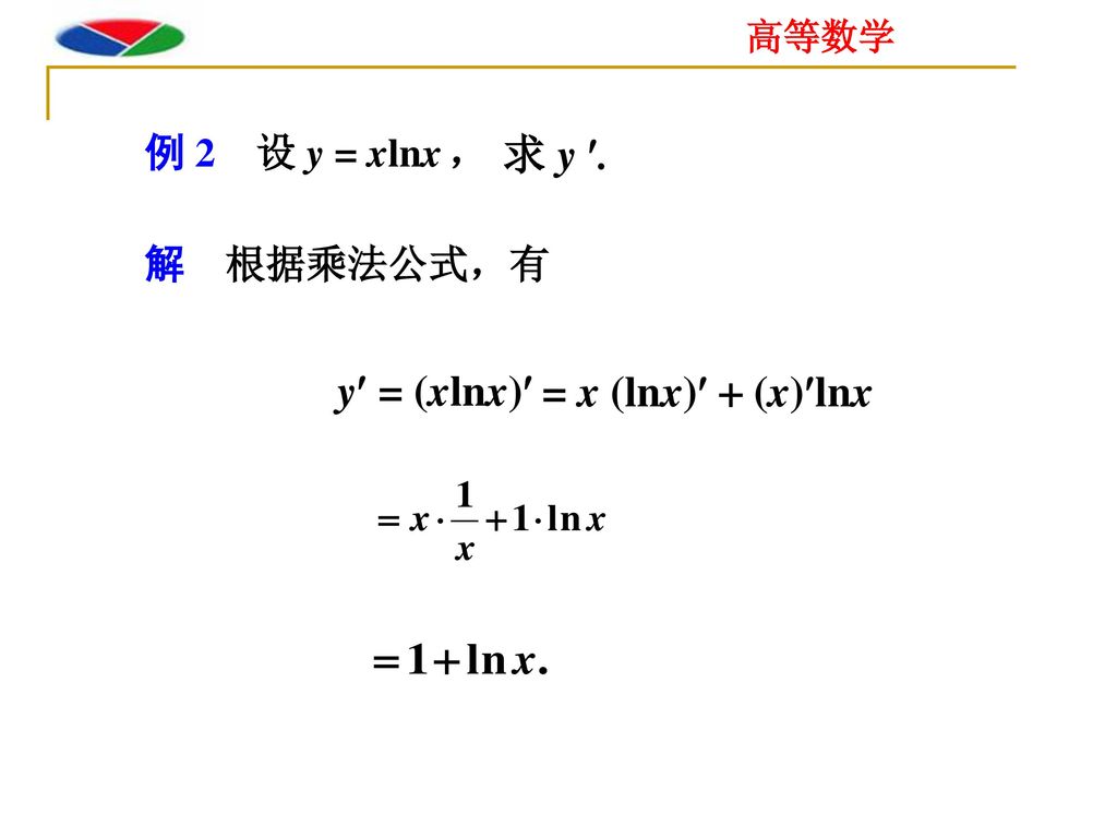 例 2 设 y = xlnx ， 求 y . 解 根据乘法公式，有 y = (xlnx) = x (lnx) + (x)lnx