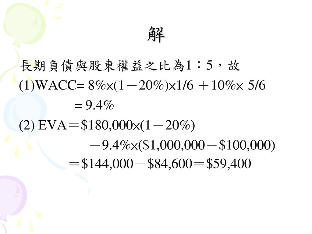 解 長期負債與股東權益之比為1：5，故 (1)WACC= 8%×(1－20%)×1/6 ＋10%× 5/6 = 9.4%