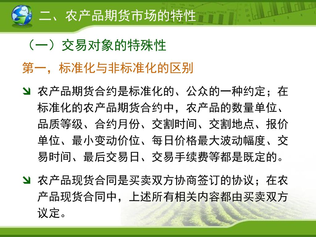 一 农产品期货市场的概念及构成农产品期货市场作为市场制度的一种创新 有其自身质的规定性 并且有狭义和广义之分 狭义的农产品期货市场是指进行农产品期货 交易的场所 通常特指农产品期货交易所 广义的农产品期货市场是指市场经济发展过程中围绕农产品期货合约交易