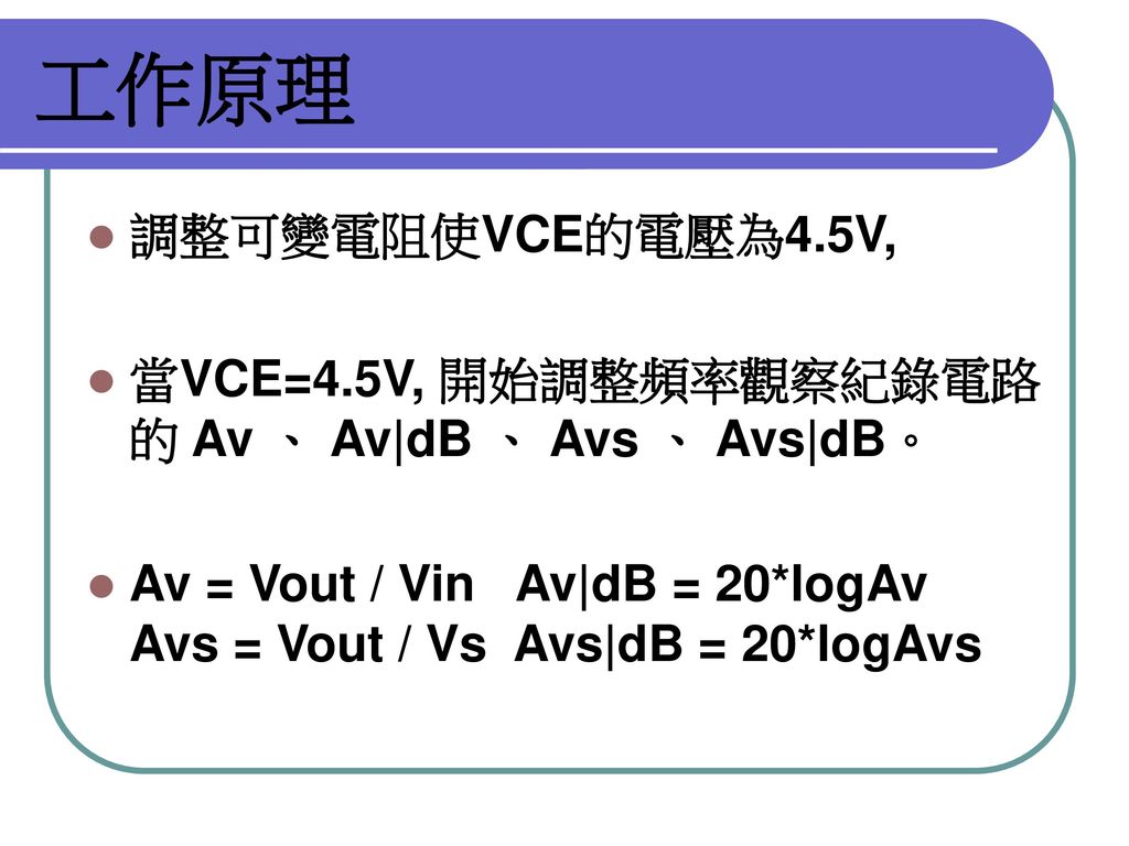 工作原理 調整可變電阻使VCE的電壓為4.5V, 當VCE=4.5V, 開始調整頻率觀察紀錄電路的 Av 、 Av|dB 、 Avs 、 Avs|dB。