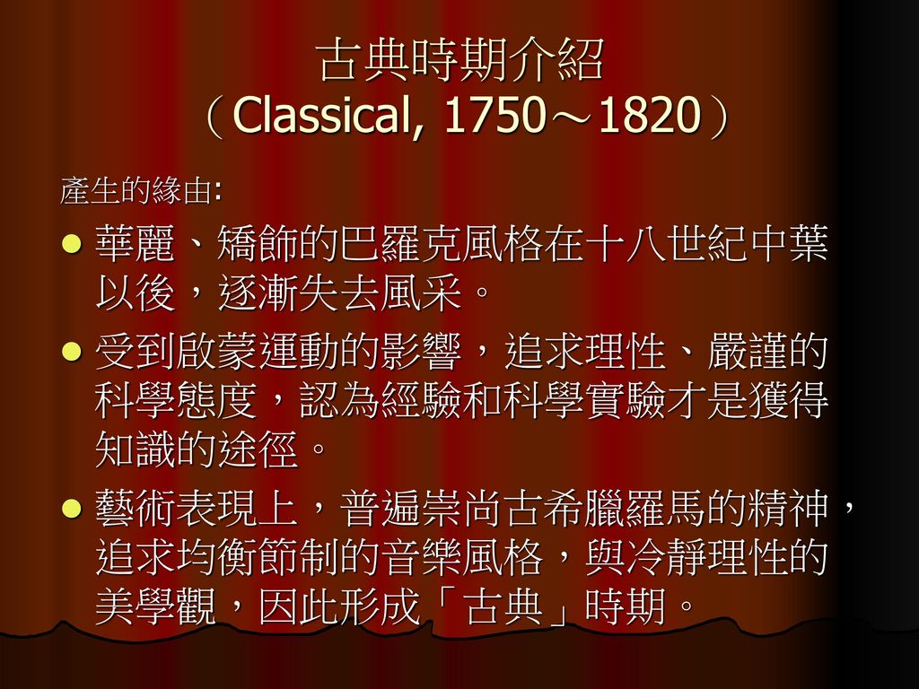 古典時期介紹 （Classical, 1750～1820） 華麗、矯飾的巴羅克風格在十八世紀中葉以後，逐漸失去風采。
