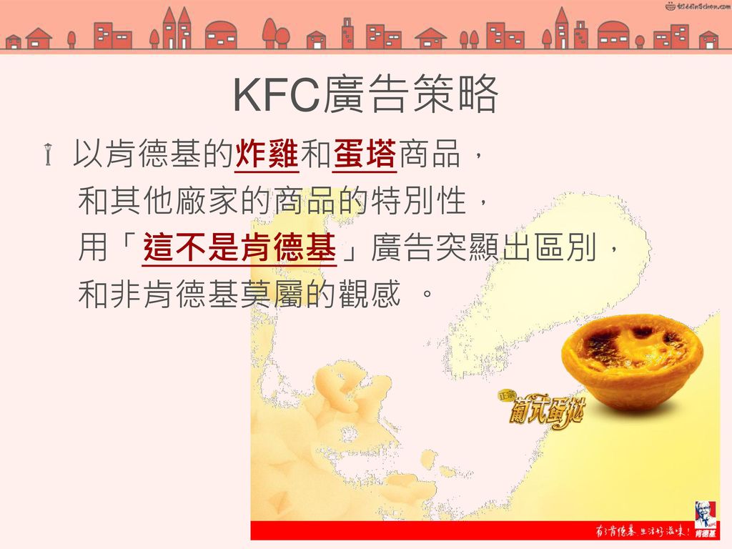 KFC廣告策略 以肯德基的炸雞和蛋塔商品， 和其他廠家的商品的特別性， 用「這不是肯德基」廣告突顯出區別， 和非肯德基莫屬的觀感 。 24