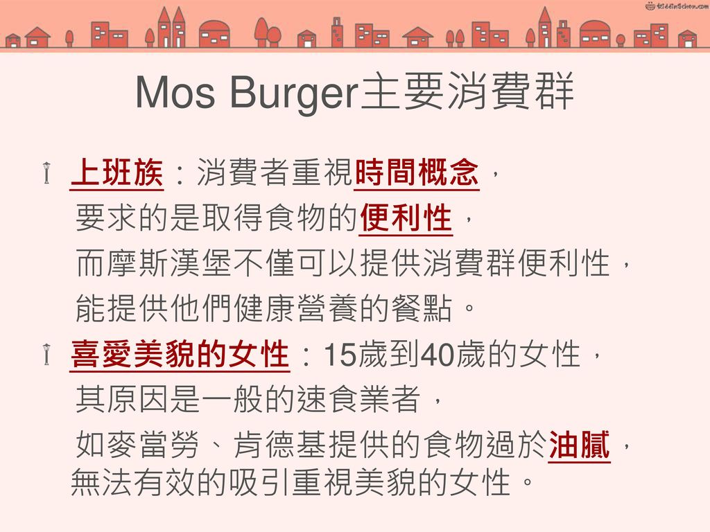 Mos Burger主要消費群 上班族：消費者重視時間概念， 要求的是取得食物的便利性， 而摩斯漢堡不僅可以提供消費群便利性，