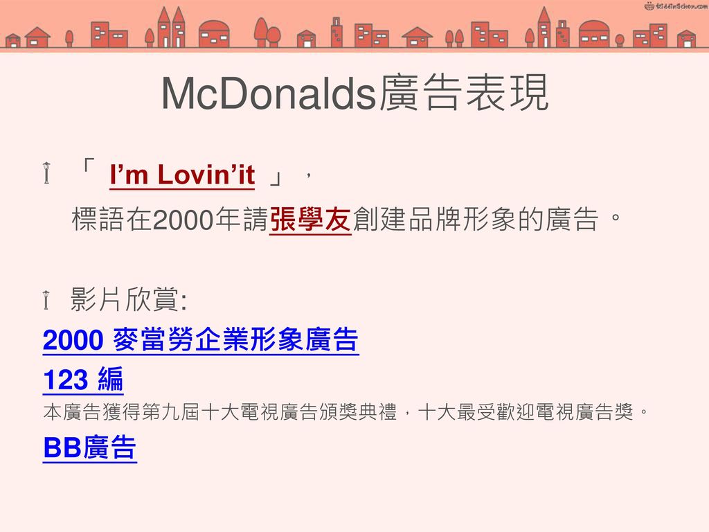 McDonalds廣告表現 「 I’m Lovin’it 」， 標語在2000年請張學友創建品牌形象的廣告。 影片欣賞:
