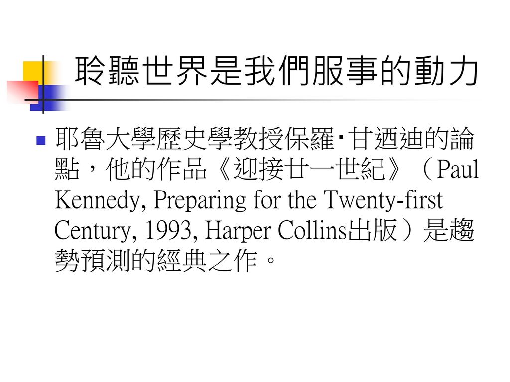 聆聽世界是我們服事的動力 耶魯大學歷史學教授保羅‧甘迺迪的論點，他的作品《迎接廿一世紀》（Paul Kennedy, Preparing for the Twenty-first Century, 1993, Harper Collins出版）是趨勢預測的經典之作。
